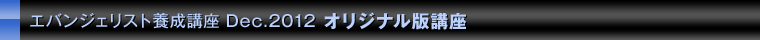エバンジェリスト養成講座　Dec.2012　オリジナル版講座