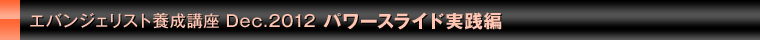 エバンジェリスト養成講座　Dec.2012　パワースライド実践編