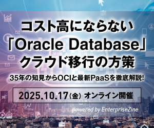 コスト高にならない「Oracle Database」クラウド移行の方策ー35年の知見からOCIと最新PaaSを徹底解説！ powered by EnterpriseZine
